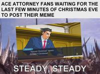 ACE ATTORNEY FANS WAITING FOR THE LAST FEW MINUTES OF CHRISTMAS EVE TO POST THEIR MEME Phoenix "Almost Christmas" means it wasn't Christmas! Options R Court Record STEADY, STEADY