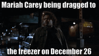 Mariah Carey being dragged to the freezer on December 26