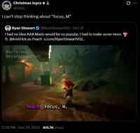 Q Christmas Joyce★ @illjoy I can't stop thinking about "focus, M❞ Ryan Stewart @RyanStewartVO - Dec 21 I had no idea AAA Mario would be so popular. I had to make some more. ft. @ArielHck as Peach x.com/RyanStewartVO/... @ArielHck @RyanStewartvo Peach: Focus, M. 2:39 PM - Dec 24, 2025 815.7K Views
