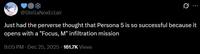 @StellaNoxEclair Just had the perverse thought that Persona 5 is so successful because it opens with a "Focus, M" infiltration mission 9:05 PM • Dec 25, 2025 161.7K Views