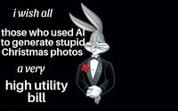 i wish all those who used Al to generate stupid Christmas photos a very high utility bill