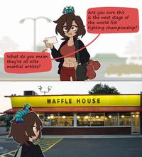 What do you mean they're all elite martial artists? 25 F Are you sure this is the next stage of the world fist fighting championship? WAFFLE HOUSE Welcome To OLD