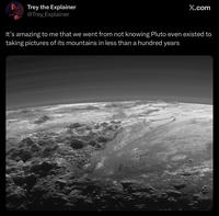 Trey the Explainer @Trey_Explainer X.com It's amazing to me that we went from not knowing Pluto even existed to taking pictures of its mountains in less than a hundred years