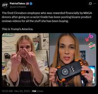 PT PatriotTakes @patriottakes Ø .. The fired Cinnabon employee who was rewarded financially by MAGA donors after going on a racist tirade has been posting bizarre product reviews videos for all the stuff she has been buying. This is Trump's America. CANABON 10:35 AM · Dec 26, 2025 76K Views 26 GIFT JOY SHOP NOW