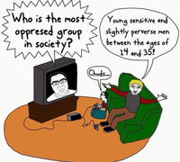 Who is the most oppresed group in society? Young sensitive and slightly perverse men between the ages of 14 and 35! (Chuds...)