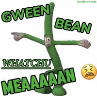 A reaction image of a dancing green bean. The caption reads, "Gween bean whatchu meaaaaan."