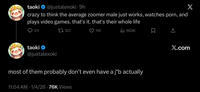 taoki @justalexoki⚫9h crazy to think the average zoomer male just works, watches p---, and plays video games. that's it. that's their whole life 311 taoki 321 11K Ill 662K @justalexoki most of them probably don't even have a j*b actually 11:04 AM · 1/4/26.76K Views X ធ X.com
