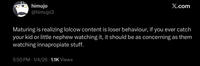 himujo @himujo3 X.com Maturing is realizing lolcow content is loser behaviour, if you ever catch your kid or little nephew watching it, it should be as concerning as them watching innapropiate stuff. 5:50 PM 1/4/26 1.1K Views