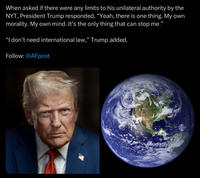 When asked if there were any limits to his unilateral authority by the NYT, President Trump responded, "Yeah, there is one thing. My own morality. My own mind. It's the only thing that can stop me." "I don't need international law,” Trump added. Follow: @AFpost