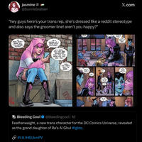 jasmine @bunnielesbian X.com "hey guys here's your trans rep, she's dressed like a reddit stereotype and also says the groomer line! aren't you happy?" NO, MOM--MOM-- MOM! WILL YOU LISTEN, PLEASE? I'M A GROWN-UP, I KNOW WHAT I'M DOING-- NO, I KNOW. YES, THEY ARE JACKBOOTED NAZI--YES, THAT WORD YOU JUST SAID...YES... ARE YOU GOING? Balle ..WELL, YES, THAT'S WHY I'M HERE... DOES IS THAT MEAN I MEAN, SO YOU'RE B AND T GILE YEAH. 50... LITTLE OLD FOR YOU KLARION YEAH. SEE YOU. LIAN, TEXT ME VISIT STUFF IT'S GETTING VIOLENT IN PLACES FIGURE MAYBE I CAN HELP FIGHT BACK Y'KNOW? LOOK ME UP IN A COUPLE YEARS WE'LL SEE Bleeding Cool @bleedingcool. 1d Featherweight, a new trans character for the DC Comics Universe, revealed as the grand daughter of Ra's Al Ghul #lgbtq > ift.tt/H6UkmPV