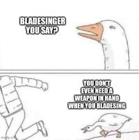 imgflip.com BLADESINGER YOU SAY? YOU DON'T EVEN NEED A WEAPON IN HAND WHEN YOU BLADESING