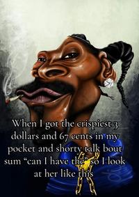 When I got the crispiest 3 dollars and 67 cents in my pocket and shorty talk bout sum "can I have the" so I look at her like this