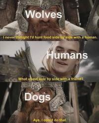 Wolves I never thought I'd hunt food side by side with a human. Humans What about side by side with a friend? Dogs Aye, I could do that.