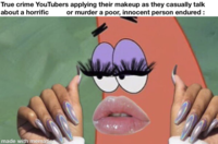 True crime YouTubers applying their makeup as they casually talk about a horrific or murder a poor, innocent person endured: made with mematic