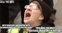 itv NEWS WITH HINDSIGHT AND DEALING WITH RETARDED MAGA POLITICS FOR TEN YEARS THIS WAS THE MOST JUSTIFIED CRASH OUT IN HISTORY