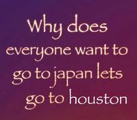 Why does everyone want to go to japan lets go to houston