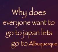 A meme reading, "Why does everyone want to go to Japan let's go to Albuquerque instead." 