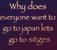 Why does everyone want to go to japan lets go to sitges