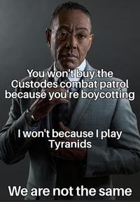 You won't buy the Custodes combat patrol because you're boycotting I won't because I play Tyranids We are not the same