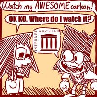 Watch my AWESOME cartoon! OK KO. Where do I watch it? INTERNET ARCHIVES
