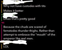 B K Why not have custodes with t--- ME Makes it better Lmao that's pretty good Because the chuds are scared of femstodes thunder thighs. Rather than attempt to embrace the "mouth" of the emperor like real men. DIVA | LOL