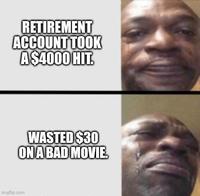 RETIREMENT ACCOUNT TOOK A $4000 HIT. WASTED $30 ON A BAD MOVIE. Imgflip.com