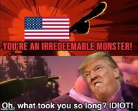 YOU'RE AN IRREDEEMABLE MONSTER! Oh, what took you so long? IDIOT!