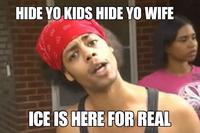 HIDE YO KIDS HIDE YO WIFE ICE IS HERE FOR REAL