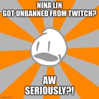 NINA LIN GOT UNBANNED FROM TWITCH? imgflip.com AW SERIOUSLY?!
