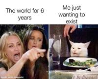 The world for 6 years Me just wanting to exist made with mematic