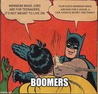 MINIMUM WAGE JOBS ARE FOR TEENAGERS, IT'S NOT MEANT TO LIVE ON YOUR DAD'S MINIMUM WAGE JOB PAID FOR A HOUSE, A CAR, 4 KIDS & SECRET 2ND FAMILY imgflip.com BOOMERS