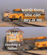 SCHOOL HIS worst thing she can say is no 2922 2022 my kids have been needing a father made with mematic