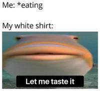 Me: *eating My white shirt: Let me taste it