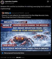 Legendary Cryptids @BestCryptids Between this and the ice leviathan im noticing a worrying rise in schizoid cryptozoology Hillbilly @JamesHu27192912 - Jan 24 Channel 7 is now calling for the awakening of the Blue Ridge Mountain Crabs. These things have been in hibernation for years! BREAKING WEATHER ALERT WXRO 7 SNOW AND ICE IN ROANOKE THIS WEEKEND ROANOKE WEATHER MAY AWAKE MOUNTAIN CRABS FROM 68-YEAR HIBERNATION CRAB WATCH BLUE RIDGE MOUNTAIN CRABS COULD EMERGE Rate proposed Community Notes 12:07 AM - Jan 26, 2026-290.4K Views