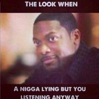 THE LOOK WHEN A N---- LYING BUT YOU LISTENING ANYWAY