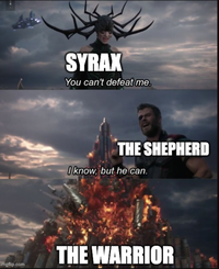 imgflip.com SYRAX You can't defeat me. THE SHEPHERD I know, but he can. THE WARRIOR