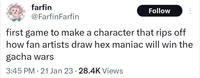 farfin @FarfinFarfin Follow first game to make a character that rips off how fan artists draw hex maniac will win the gacha wars 3:45 PM 21 Jan 23 · 28.4K Views •