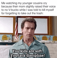 Me watching my younger cousins cry because their mom slightly raised their voice to no V-bucks while I was told to kill myself for forgetting to take out the trash: You kids are soft. You lack discipline! mematic & Tenor