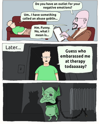 Later... Do you have an outlet for your negative emotions? Um.. I have something called an abuse goblin... Hm. Funny. No, what I mean is... Guess who embarassed me at therapy todaaaaay?