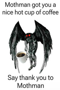 Mothman got you a nice hot cup of coffee Say thank you to Mothman