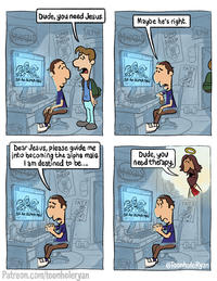 Dude, you need Jesus. Maybe he's right. APOLOGIES LIONS SHEEP ALPHA APOLOGIES LIONS NOT SHEEP ALPHA BE AN ALPHA MALE --- BE AN ALPHA MALE TATE CO Dear Jesus, please guide me into becoming the alpha male I am destined to be... BE AN ALPHA MALE NOT SHEEP TATE Dude, you need therapy. APOLOGIES 39 BE AN ALPHA MALE TATE Patreon.com/toonholeryan CO @ToonholeRyan