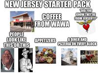 NEW JERSEY STARTER PACK COFFEE FROM WAWA "DID YOU KNOW THEY'RE FROM JERSERY?" PEOPLE LOOK LIKE THIS OR THIS APPETIZERS A DINER AND PIZZERIA ON EVERY BLOCK