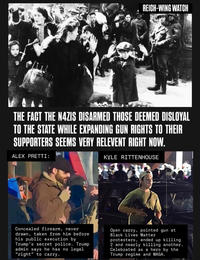 REICH-WING WATCH THE FACT THE NAZIS DISARMED THOSE DEEMED DISLOYAL TO THE STATE WHILE EXPANDING GUN RIGHTS TO THEIR SUPPORTERS SEEMS VERY RELEVENT RIGHT NOW. ALEX PRETTI: KYLE RITTENHOUSE Concealed firearm, never drawn, taken from him before his public execution by Trump's secret police. Trump admin says he has no legal "right" to carry. Open carry, pointed gun at Black Lives Matter protesters, ended up killing 2 and nearly killing another. Celebrated as a hero by the Trump regime and MAGA.