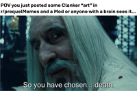 POV you just posted some Clanker "art" in r/prequelMemes and a Mod or anyone with a brain sees it... So you have chosen... death.