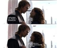 I will protect you, Padmé. I promise you. Protection is a job for local security, not Jedi.