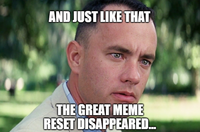 AND JUST LIKE THAT THE GREAT MEME RESET DISAPPEARED...