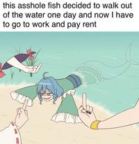 this a------ fish decided to walk out of the water one day and now I have to go to work and pay rent