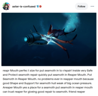 A aster-is-confused 601 Follow reapr Mouth perfect size for put seamoth in to r/epair! inside very Safe and Protect seamoth repair quickly put seamoth in Reaper Mouth. Put Seamoth In Reaper Mouth. no problems ever in reapper mouth because good Shape and Support for seamoth hull weak of big ocean pressure. Areaper Mouth yes a place for a seamoth put seamoth in reaper mouth can trust reaper for giveing good repair to seamoth. friend reaper