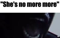 "She's no more more"