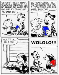 LISTEN UP, YOGURT BRAIN. HERE'S OUR STRATEGY: I'LL GO AROUND THE HOUSE THIS WAY, AND YOU GO AROUND THE OTHER WAY. I'LL DRAW SUSIE'S FIRE, AND YOU CAN LET HER HAVE IT FROM BEHIND WITH YOUR WATER BALLOON! GOT IT? OK, LET'S GO! WOLOLO!!! 1987 Universal Press Syndicate 7-16 NAVERSIN